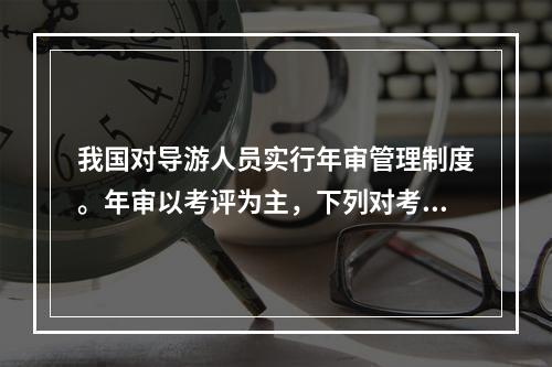 我国对导游人员实行年审管理制度。年审以考评为主，下列对考评