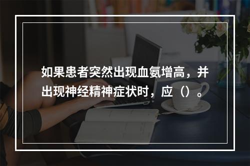 如果患者突然出现血氨增高，并出现神经精神症状时，应（）。