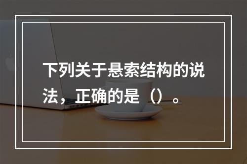 下列关于悬索结构的说法，正确的是（）。