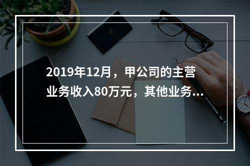 2019年12月，甲公司的主营业务收入80万元，其他业务收入