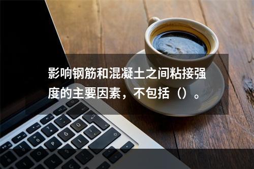 影响钢筋和混凝土之间粘接强度的主要因素，不包括（）。