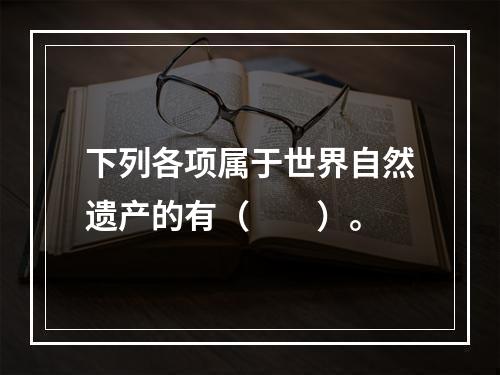 下列各项属于世界自然遗产的有（　　）。