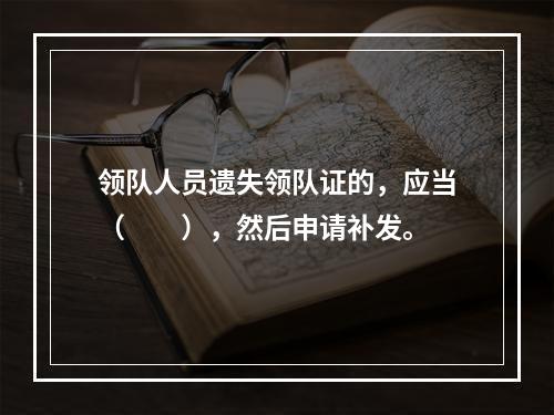 领队人员遗失领队证的，应当（　　），然后申请补发。