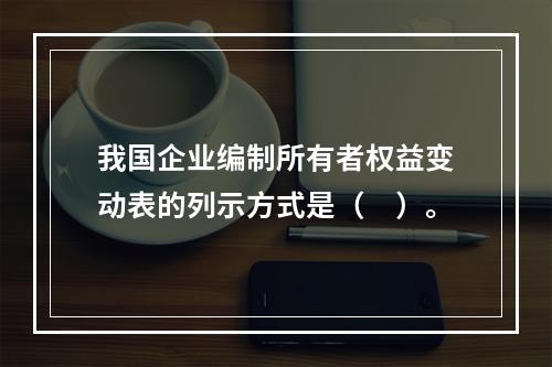 我国企业编制所有者权益变动表的列示方式是（　）。