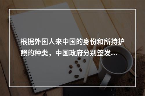 根据外国人来中国的身份和所持护照的种类，中国政府分别签发（