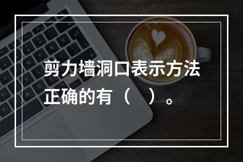 剪力墙洞口表示方法正确的有（　）。