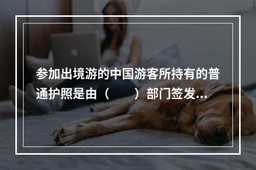 参加出境游的中国游客所持有的普通护照是由（　　）部门签发的