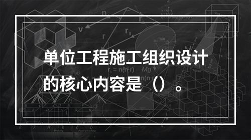 单位工程施工组织设计的核心内容是（）。