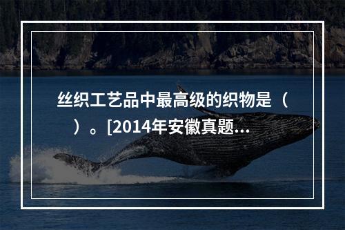 丝织工艺品中最高级的织物是（　　）。[2014年安徽真题]