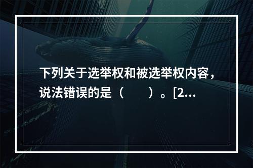 下列关于选举权和被选举权内容，说法错误的是（　　）。[20