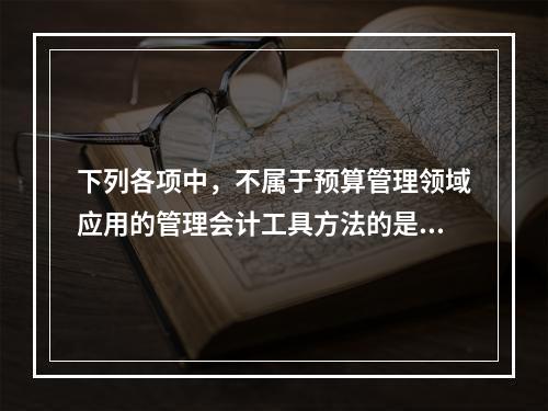 下列各项中，不属于预算管理领域应用的管理会计工具方法的是（　