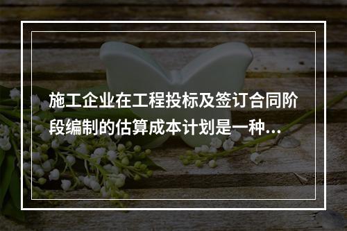 施工企业在工程投标及签订合同阶段编制的估算成本计划是一种（　