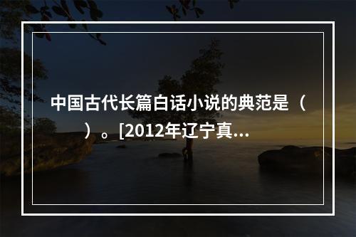 中国古代长篇白话小说的典范是（　　）。[2012年辽宁真题