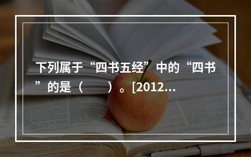 下列属于“四书五经”中的“四书”的是（　　）。[2012年