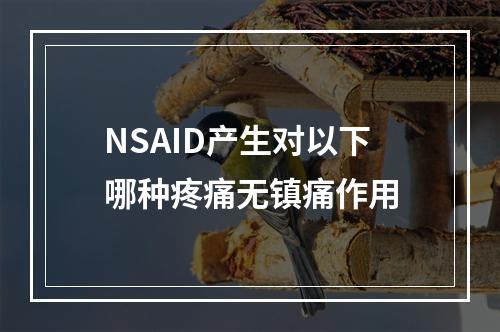 NSAID产生对以下哪种疼痛无镇痛作用