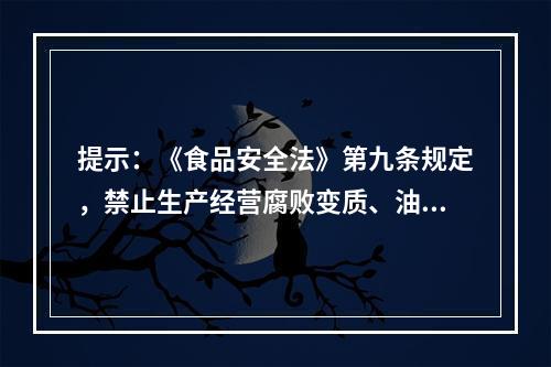 提示：《食品安全法》第九条规定，禁止生产经营腐败变质、油脂酸