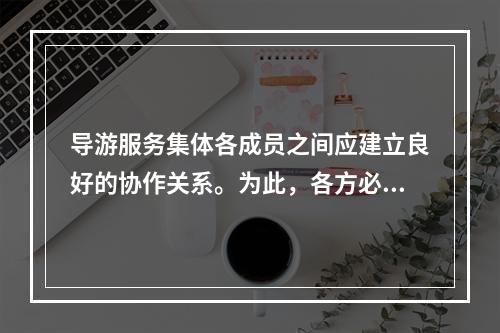 导游服务集体各成员之间应建立良好的协作关系。为此，各方必须