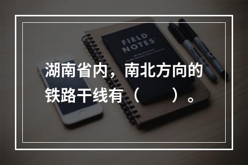 湖南省内，南北方向的铁路干线有（　　）。