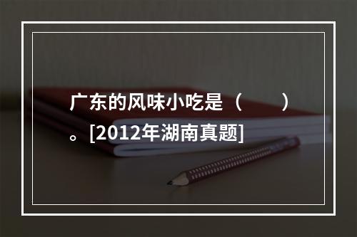 广东的风味小吃是（　　）。[2012年湖南真题]