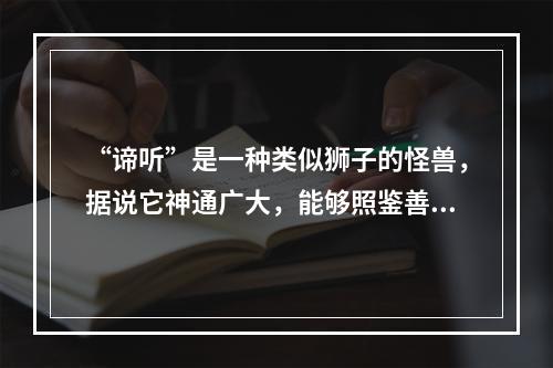 “谛听”是一种类似狮子的怪兽，据说它神通广大，能够照鉴善恶