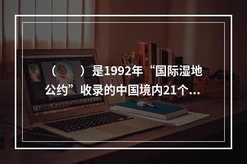 （　　）是1992年“国际湿地公约”收录的中国境内21个国