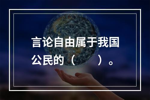 言论自由属于我国公民的（　　）。