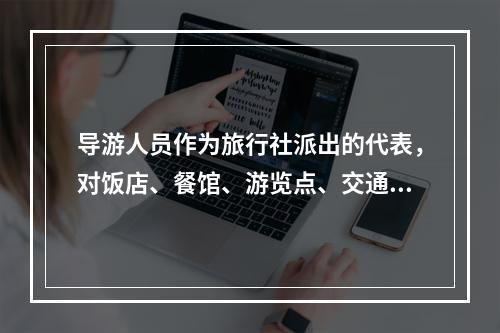 导游人员作为旅行社派出的代表，对饭店、餐馆、游览点、交通部