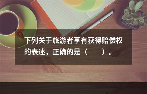 下列关于旅游者享有获得赔偿权的表述，正确的是（　　）。