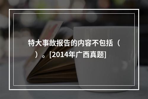 特大事故报告的内容不包括（　　）。[2014年广西真题]