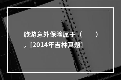 旅游意外保险属于（　　）。[2014年吉林真题]