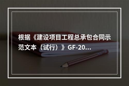 根据《建设项目工程总承包合同示范文本（试行）》GF-2011