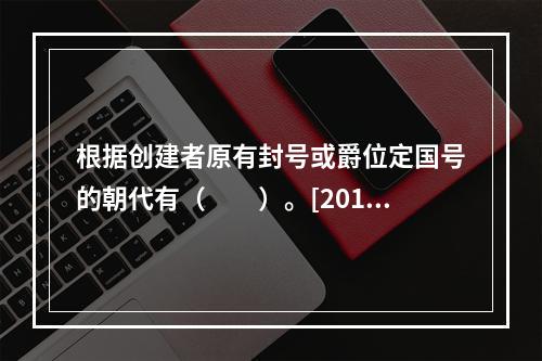 根据创建者原有封号或爵位定国号的朝代有（　　）。[2013