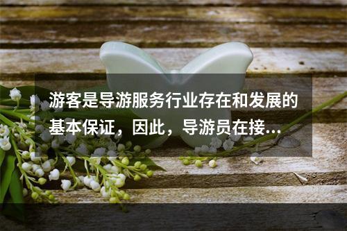 游客是导游服务行业存在和发展的基本保证，因此，导游员在接待