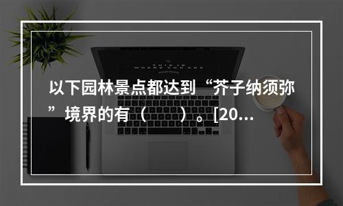 以下园林景点都达到“芥子纳须弥”境界的有（　　）。[201