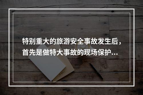 特别重大的旅游安全事故发生后，首先是做特大事故的现场保护和报