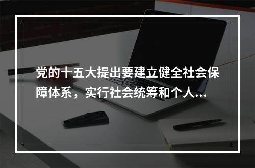 党的十五大提出要建立健全社会保障体系，实行社会统筹和个人账