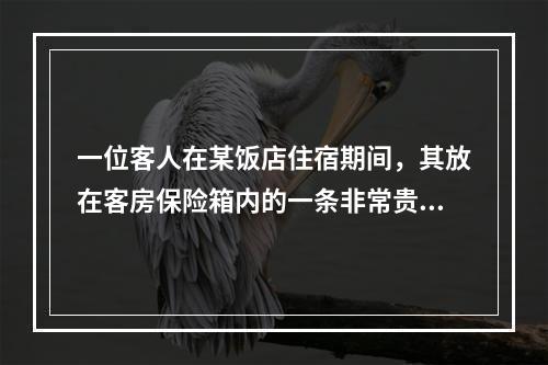 一位客人在某饭店住宿期间，其放在客房保险箱内的一条非常贵重