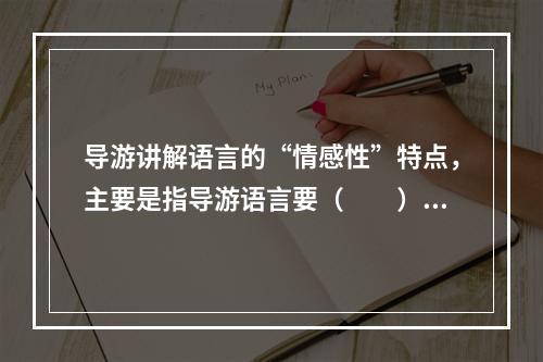 导游讲解语言的“情感性”特点，主要是指导游语言要（　　）。