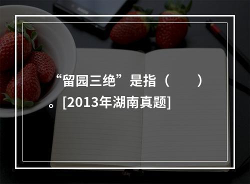 “留园三绝”是指（　　）。[2013年湖南真题]