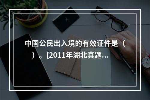 中国公民出入境的有效证件是（　　）。[2011年湖北真题]