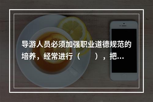 导游人员必须加强职业道德规范的培养，经常进行（　　），把职