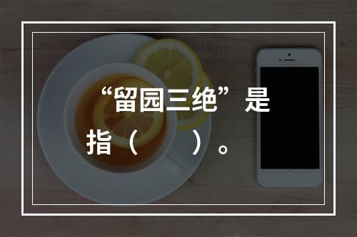 “留园三绝”是指（　　）。