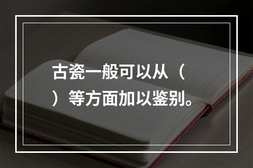 古瓷一般可以从（　　）等方面加以鉴别。