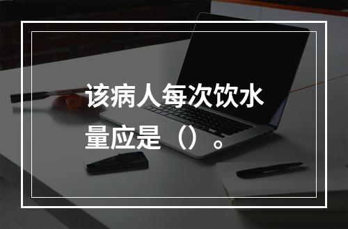 该病人每次饮水量应是（）。