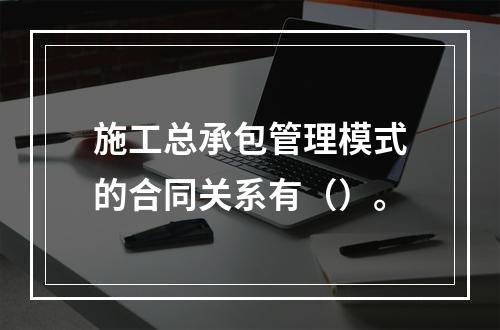 施工总承包管理模式的合同关系有（）。