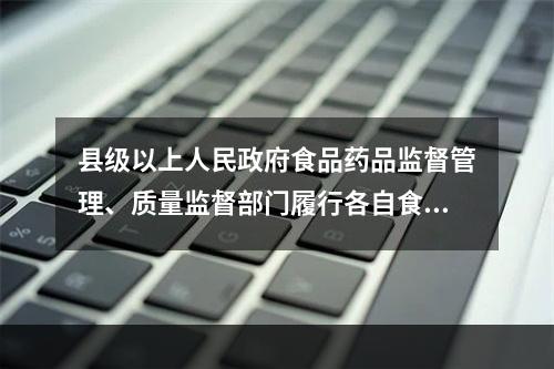 县级以上人民政府食品药品监督管理、质量监督部门履行各自食品