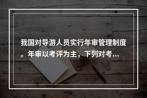 我国对导游人员实行年审管理制度。年审以考评为主，下列对考评