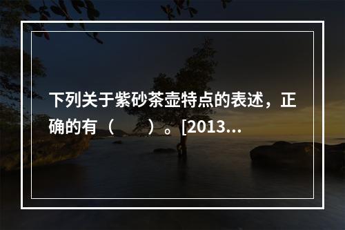 下列关于紫砂茶壶特点的表述，正确的有（　　）。[2013年