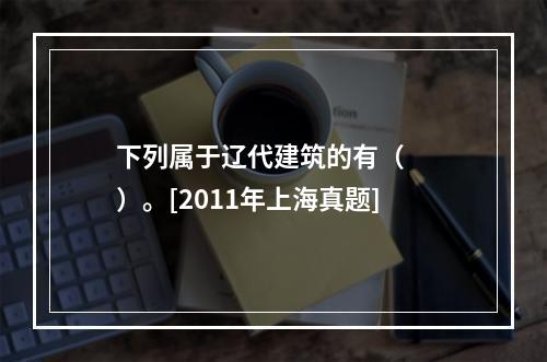 下列属于辽代建筑的有（　　）。[2011年上海真题]