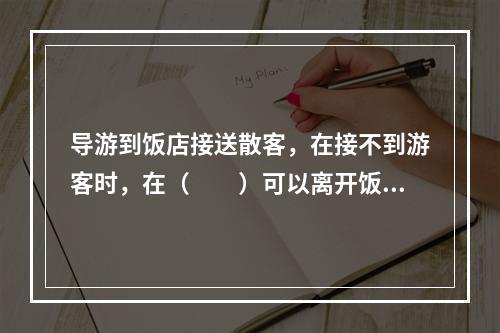 导游到饭店接送散客，在接不到游客时，在（　　）可以离开饭店